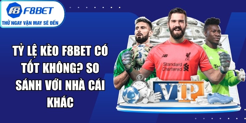 Tỷ Lệ Kèo F8bet Có Tốt Không